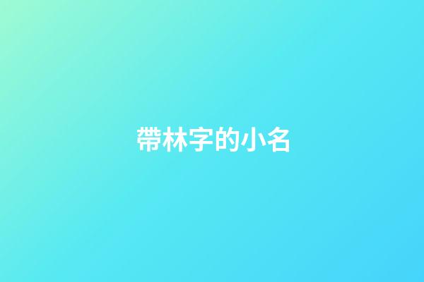 帶林字的小名(和林有關(guān)的小名)-第1張-寶寶起名-玄機派