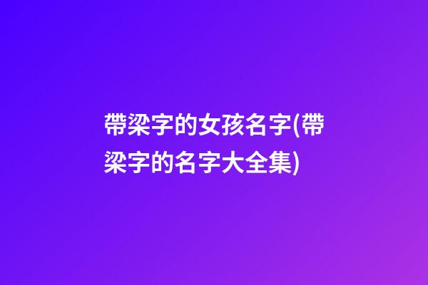 帶梁字的女孩名字(帶梁字的名字大全集)