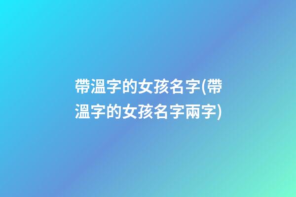 帶溫字的女孩名字(帶溫字的女孩名字兩字)
