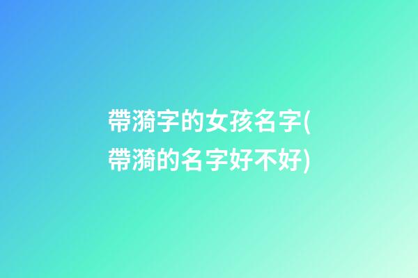 帶漪字的女孩名字(帶漪的名字好不好)