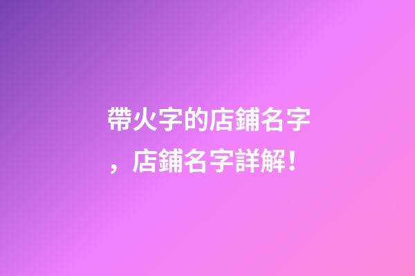 帶火字的店鋪名字，店鋪名字詳解！-第1張-店鋪起名-玄機派