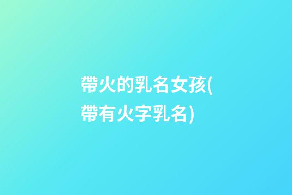 帶火的乳名女孩(帶有火字乳名)