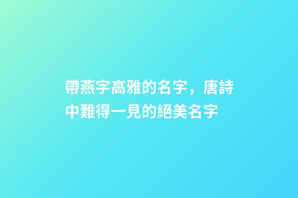帶燕字高雅的名字，唐詩中難得一見的絕美名字