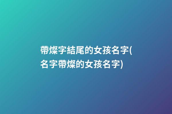 帶燦字結尾的女孩名字(名字帶燦的女孩名字)