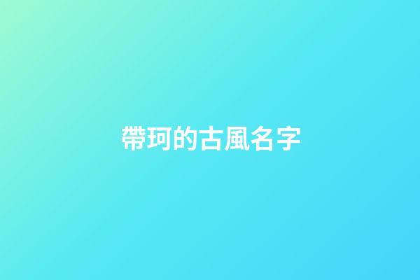 帶珂的古風名字(帶珂的唯美名字)-第1張-寶寶起名-玄機派