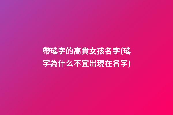 帶瑤字的高貴女孩名字(瑤字為什么不宜出現在名字)