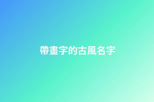 帶畫字的古風名字(帶畫字的古風名字四個字)-第1張-寶寶起名-玄機派
