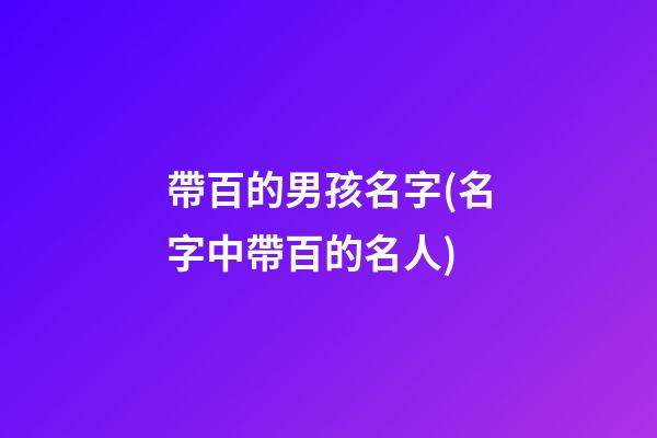 帶百的男孩名字(名字中帶百的名人)