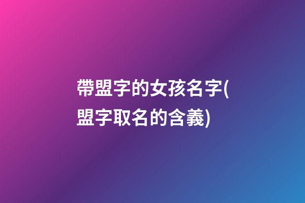帶盟字的女孩名字(盟字取名的含義)