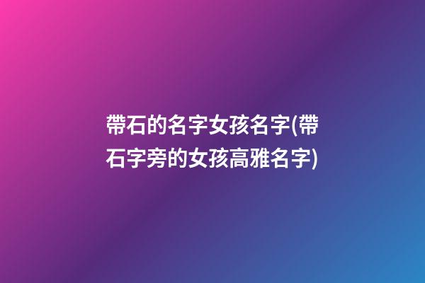 帶石的名字女孩名字(帶石字旁的女孩高雅名字)