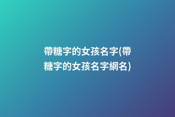 帶糖字的女孩名字(帶糖字的女孩名字網名)
