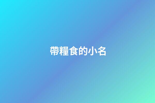 帶糧食的小名(帶糧食的小名洋氣虎寶)-第1張-寶寶起名-玄機派