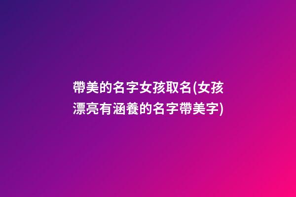 帶美的名字女孩取名(女孩漂亮有涵養的名字帶美字)