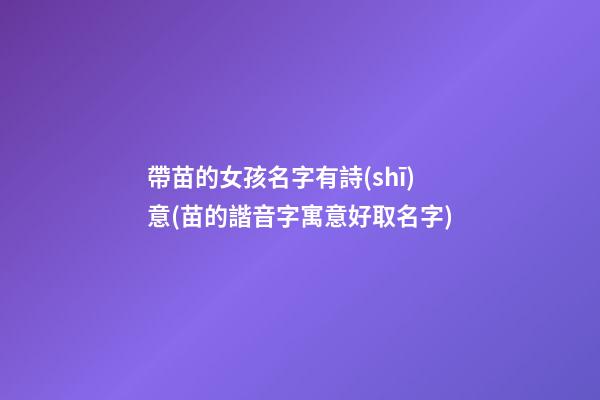 帶苗的女孩名字有詩(shī)意(苗的諧音字寓意好取名字)