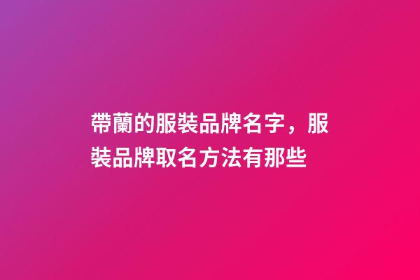 帶蘭的服裝品牌名字，服裝品牌取名方法有那些-第1張-商標起名-玄機派