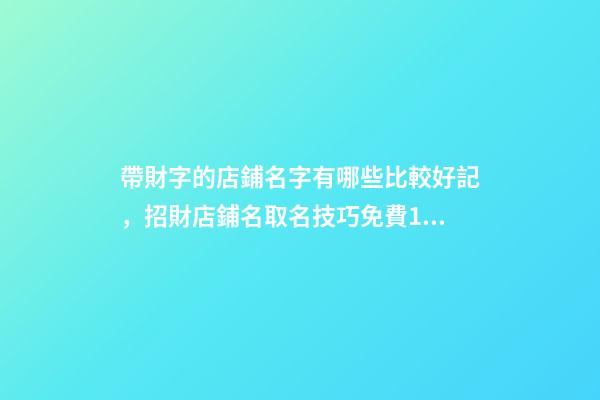 帶財字的店鋪名字有哪些比較好記，招財店鋪名取名技巧免費100個參考-第1張-店鋪起名-玄機派