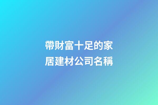 帶財富十足的家居建材公司名稱-第1張-公司起名-玄機派