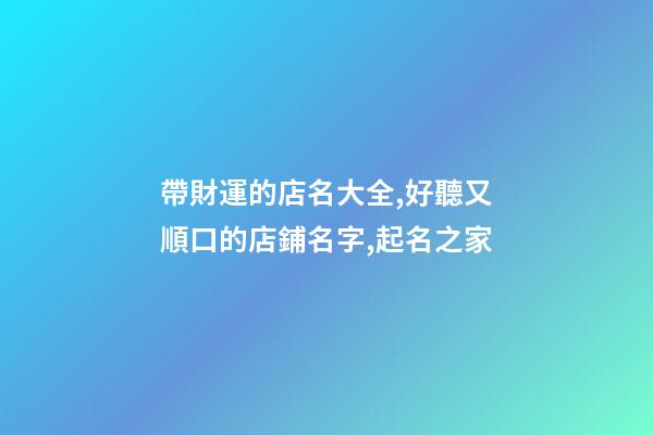帶財運的店名大全,好聽又順口的店鋪名字,起名之家-第1張-店鋪起名-玄機派