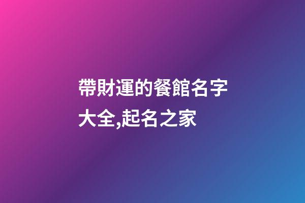 帶財運的餐館名字大全,起名之家-第1張-店鋪起名-玄機派