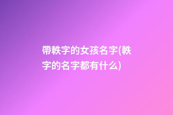 帶軼字的女孩名字(軼字的名字都有什么)