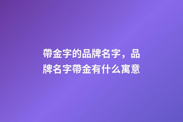 帶金字的品牌名字，品牌名字帶金有什么寓意-第1張-商標起名-玄機派
