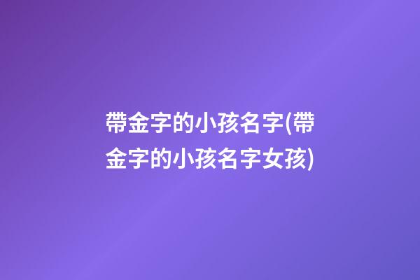 帶金字的小孩名字(帶金字的小孩名字女孩)