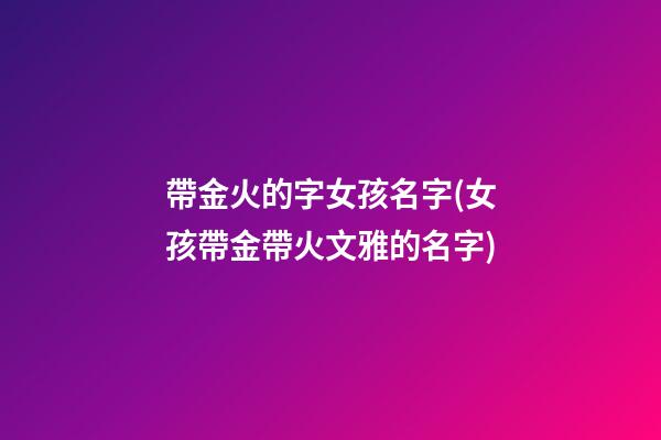 帶金火的字女孩名字(女孩帶金帶火文雅的名字)