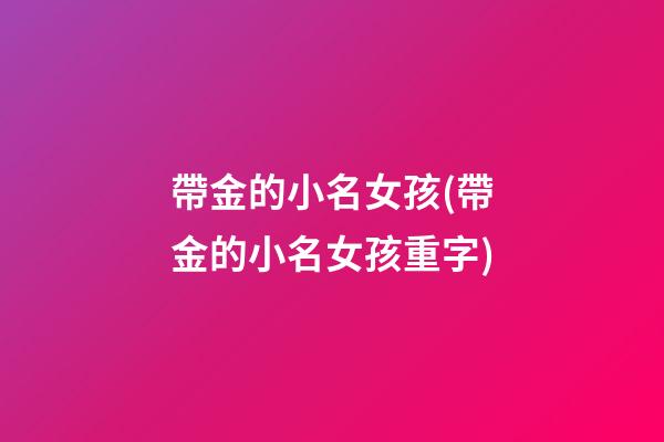 帶金的小名女孩(帶金的小名女孩重字)