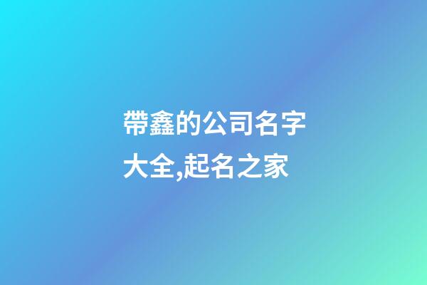 帶鑫的公司名字大全,起名之家-第1張-公司起名-玄機(jī)派