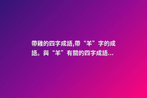 帶雞的四字成語,帶“羊”字的成語。與“羊”有關的四字成語都在這里-第1張-觀點-玄機派