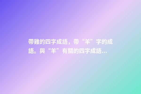帶雞的四字成語，帶“羊”字的成語。與“羊”有關的四字成語都在這里-第1張-觀點-玄機派