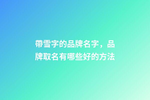 帶雪字的品牌名字，品牌取名有哪些好的方法-第1張-商標起名-玄機派