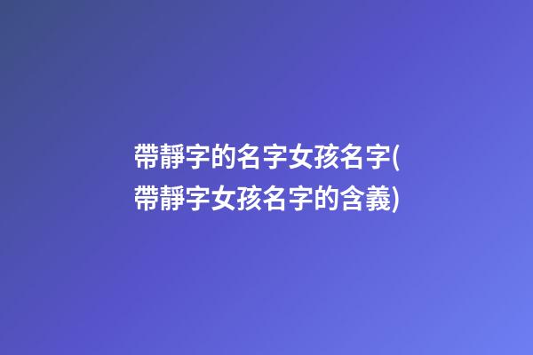 帶靜字的名字女孩名字(帶靜字女孩名字的含義)