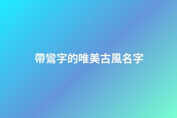 帶鸞字的唯美古風名字(帶鸞字的詩句)-第1張-寶寶起名-玄機派