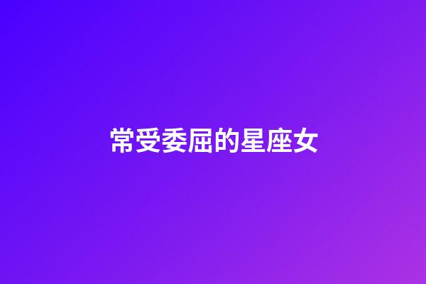 常受委屈的星座女-第1張-星座運勢-玄機派