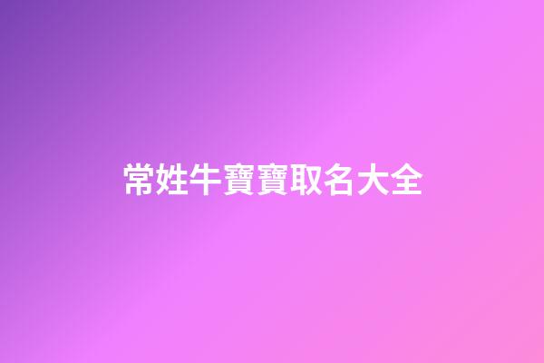 常姓牛寶寶取名大全(常姓牛寶寶取名大全集)-第1張-寶寶起名-玄機(jī)派