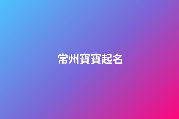 常州寶寶起名(常州姓氏排名前100)-第1張-寶寶起名-玄機派