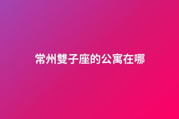 常州雙子座的公寓在哪