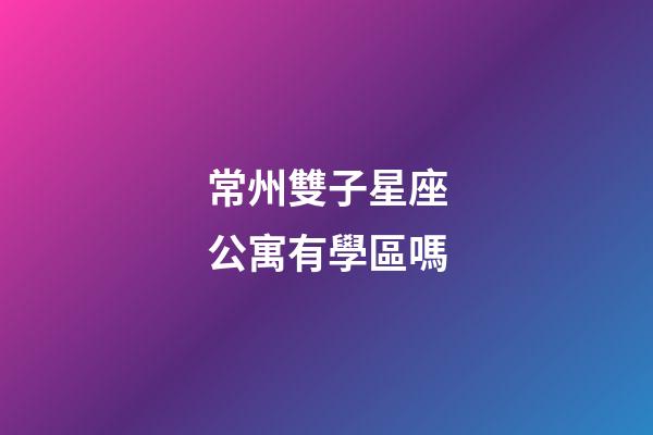 常州雙子星座公寓有學區嗎