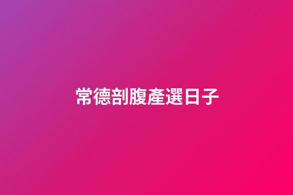 常德剖腹產選日子