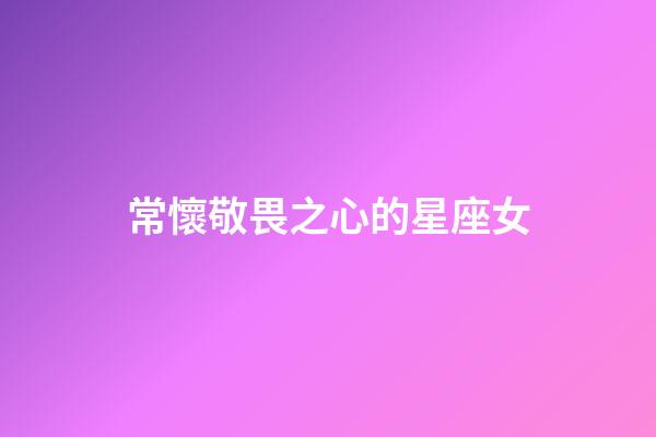 常懷敬畏之心的星座女
