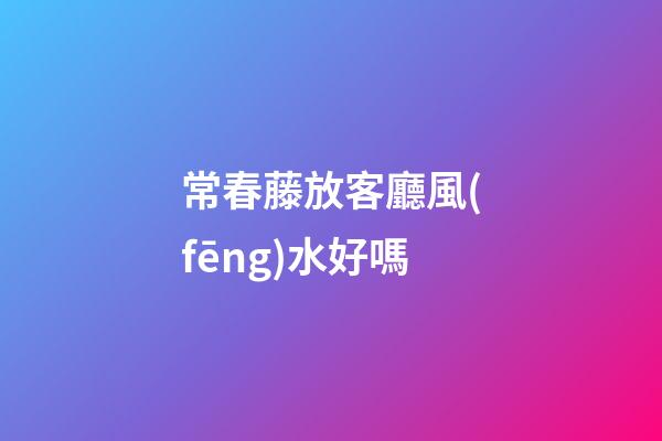常春藤放客廳風(fēng)水好嗎