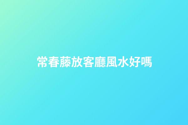 常春藤放客廳風水好嗎