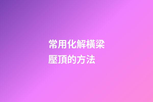 常用化解橫梁壓頂的方法
