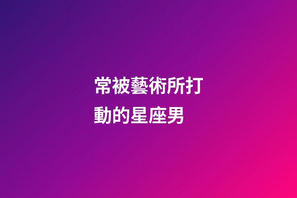 常被藝術所打動的星座男-第1張-星座運勢-玄機派
