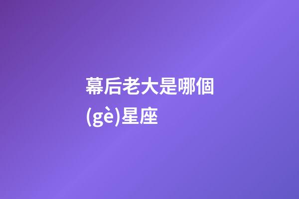 幕后老大是哪個(gè)星座
