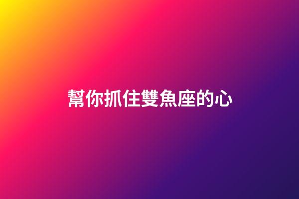 幫你抓住雙魚座的心-第1張-星座運(yùn)勢(shì)-玄機(jī)派