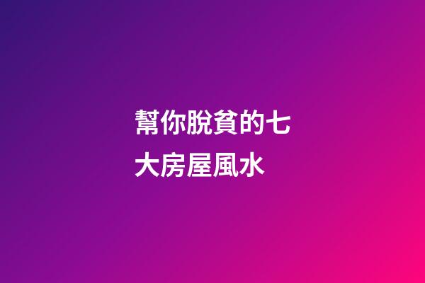 幫你脫貧的七大房屋風水
