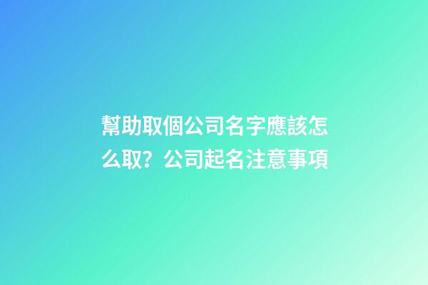 幫助取個公司名字應該怎么取？公司起名注意事項-第1張-公司起名-玄機派
