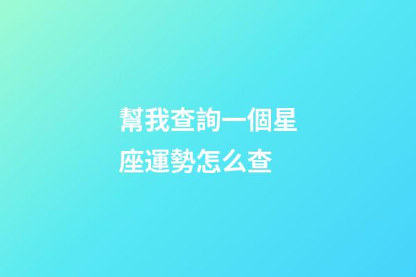 幫我查詢一個星座運勢怎么查-第1張-星座運勢-玄機派